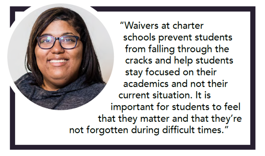 Photo of grassroots leader April Harris, smiling from her neck up. April is quoted: “Waivers at charter
schools prevent students from falling through the cracks and help students stay focused on their academics and not their current situation. It is important for students to feel that they matter and that they’re not forgotten during difficult times.”
